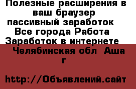 Полезные расширения в ваш браузер (пассивный заработок) - Все города Работа » Заработок в интернете   . Челябинская обл.,Аша г.